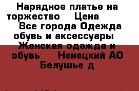 Нарядное платье на торжество. › Цена ­ 10 000 - Все города Одежда, обувь и аксессуары » Женская одежда и обувь   . Ненецкий АО,Белушье д.